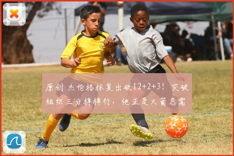 原创 杰伦格林复出砍12+2+3！突破组织三分样样行，他正是火箭急需的拼图