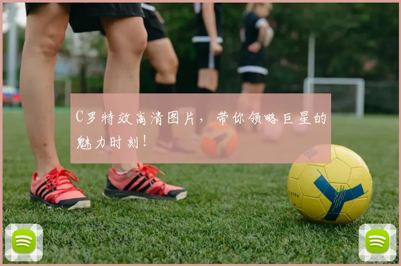 C罗特效高清图片，带你领略巨星的魅力时刻！