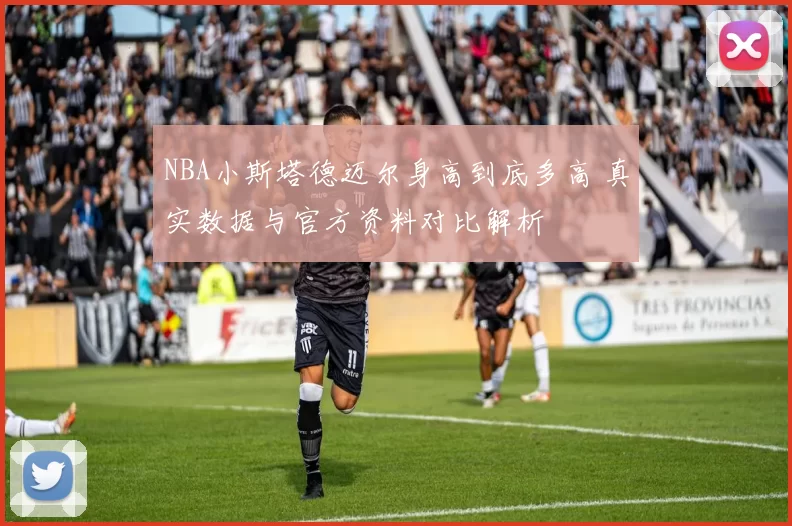 NBA小斯塔德迈尔身高到底多高 真实数据与官方资料对比解析
