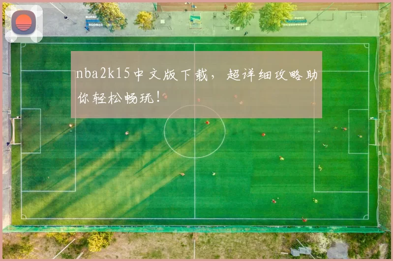 nba2k15中文版下载，超详细攻略助你轻松畅玩！