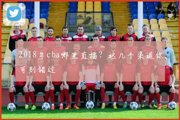 2018年cba哪里直播？这几个渠道你可别错过