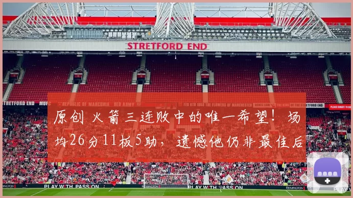 原创 火箭三连败中的唯一希望！场均26分11板5助，遗憾他仍非最佳后场答案