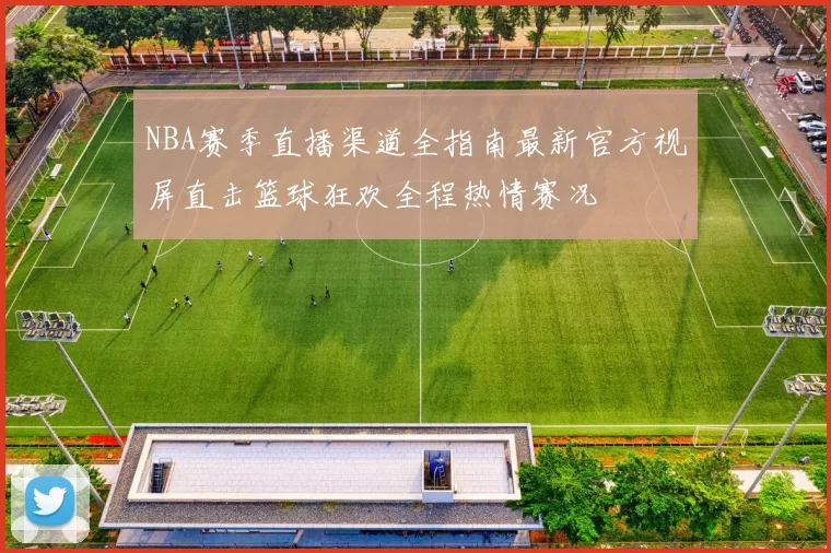 NBA赛季直播渠道全指南最新官方视屏直击篮球狂欢全程热情赛况